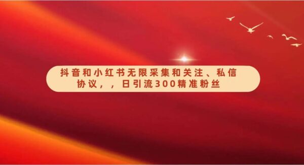 暮沉资源站：抖音和小红书无限采集和关注、私信协议，日引流300精准粉