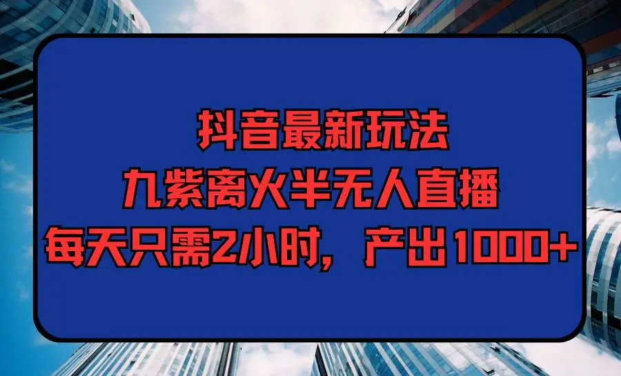 抖音新项目，社交新玩法：九紫离火半无人直播，日赚1000+，每天只需2小时