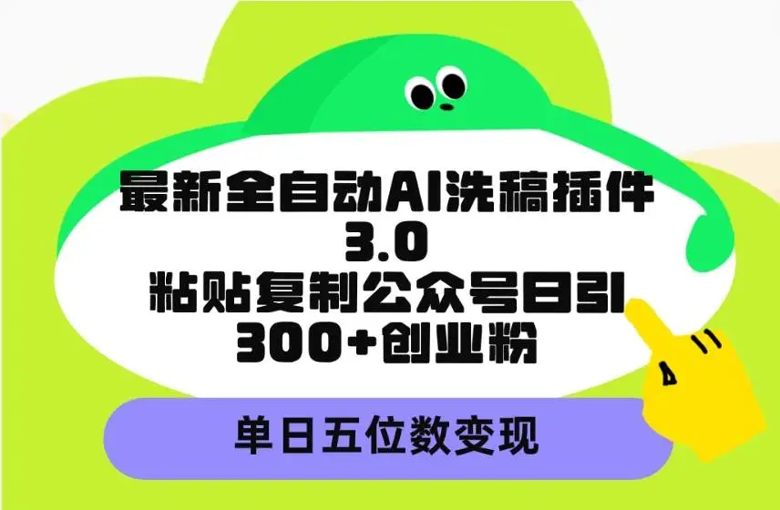 最新全自动AI洗稿插件3.0，粘贴复制公众号日引300+创业粉，单日五位数变现