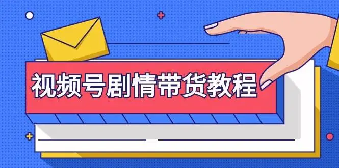 视频号剧情带货：完整教程与技巧，从注册到去重全解析