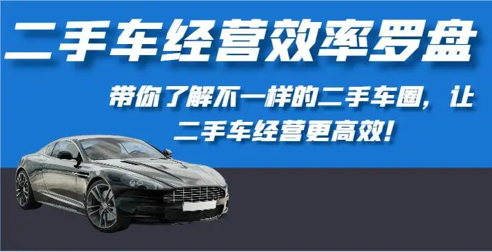 二手车经营效率罗盘-带你了解不一样的二手车圈，让二手车经营更高效！