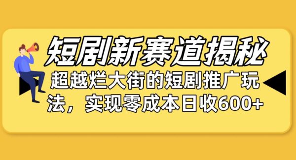 短剧新赛道揭秘：如何弯道超车，超越烂大街的短剧推广玩法，实现零成本日入600+