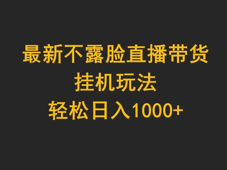 最新不露脸无人直播带货，挂机玩法，轻松日入1000+