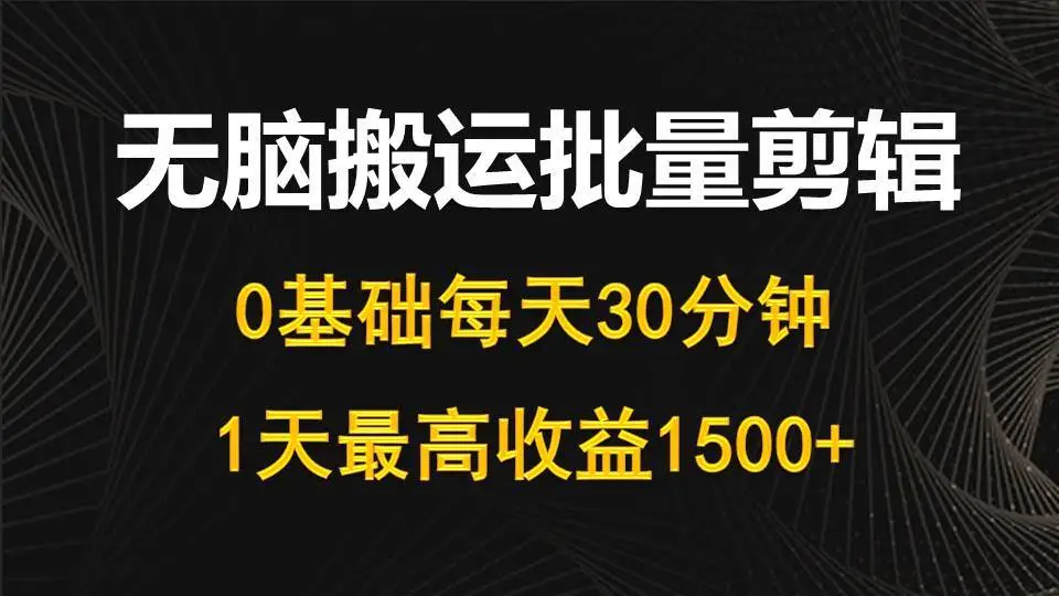 每天30分钟，短视频自媒体0基础无脑搬运批量剪辑，1天最高收益1500+