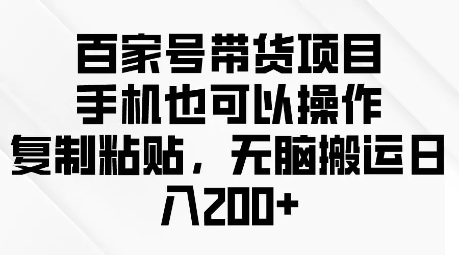 百家号带货项目：复制粘贴赚钱，百度推流变现，无脑搬运日入200+技巧教程