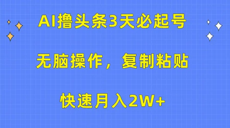 AI撸头条3天必起号，无脑操作3分钟1条，复制粘贴快速月入2W+