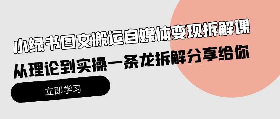 小绿书公众号图文搬运自媒体变现拆解课，从理论到实操一条龙拆解分享给你