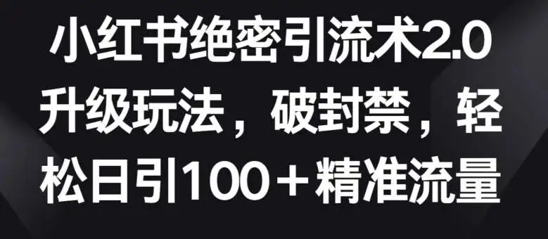 小红书绝密引流术2.0升级玩法，破封禁，轻松日引100+精准流量