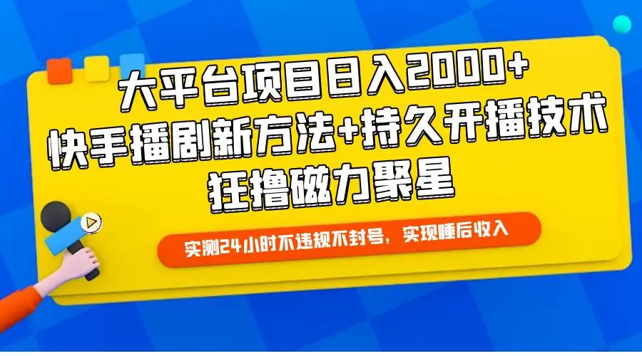 大平台项目日入2000+，快手无人播剧新方法+持久开播技术，狂撸磁力聚星