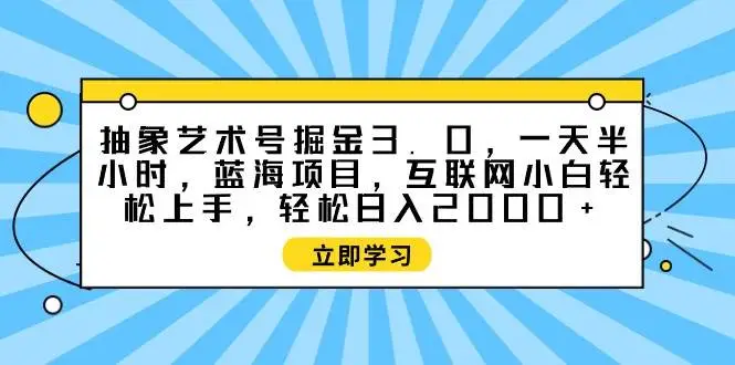 抽象艺术号掘金3.0，一天半小时 ，2024蓝海项目， 互联网小白轻松上手