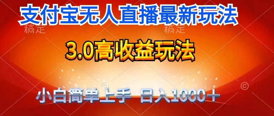 最新支付宝无人直播3.0高收益玩法 无需漏脸，日收入1000＋