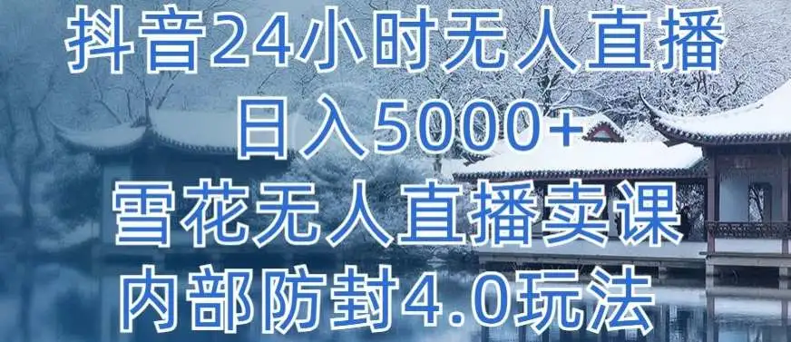 抖音24小时无人直播 日入5000+，雪花无人直播卖课，内部防封4.0玩法