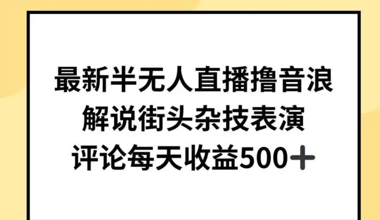 最新半无人直播撸音浪赚钱项目技巧：街头杂技表演解说教程，日收益500+