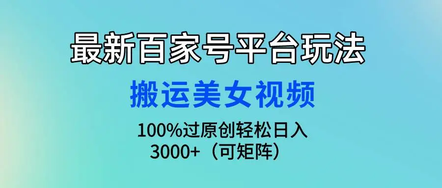 百家号搬运项目，独家破解版软件助你搬运美女视频100%过原创，轻松日入3000+！