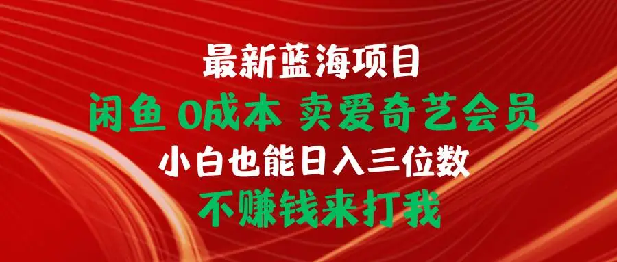 闲鱼0成本项目：卖爱奇艺会员赚钱，2024年最新蓝海项目，移动联通电信均可操作