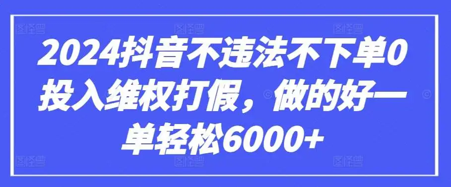 2024抖音维权打假赔付项目：不违法不下单，一单轻松赚6000+，抖音商家必看防范教程