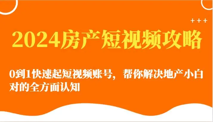 2024房产短视频攻略教程：快速账号搭建，小白变专家，地产新手必备