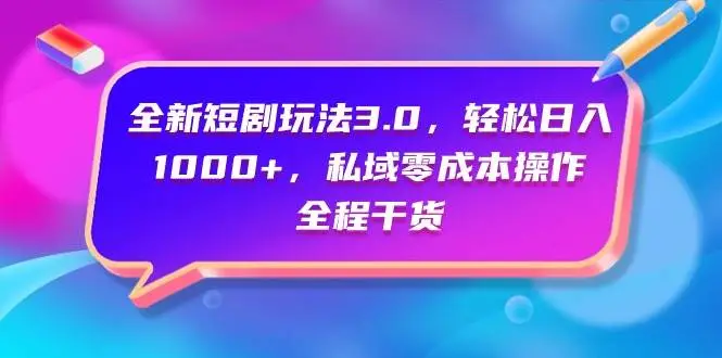 全新短剧玩法3.0，轻松日入1000+，短剧推广私域零成本操作，全程干货