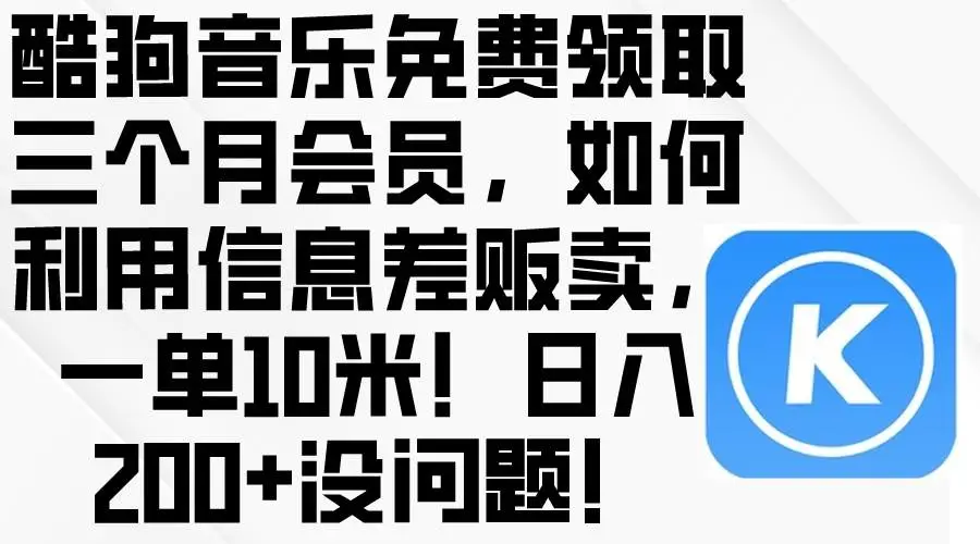 免费领酷狗音乐会员项目：利用信息差盈利薅羊毛攻略，日入200+操作指南