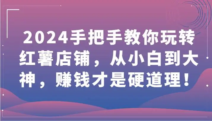 2024手把手教你玩转小红书店铺，从小白到大神，赚钱才是硬道理！