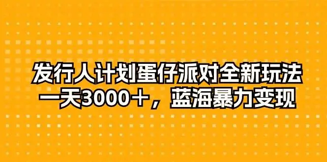 抖音游戏发行人计划蛋仔派对全新玩法，一天3000＋，蓝海暴力变现