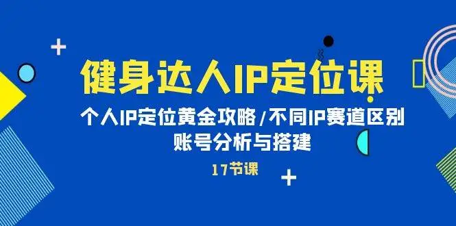 健身达人IP短视频教程：账号分析与搭，个人IP定位全攻略，不同IP赛道区别