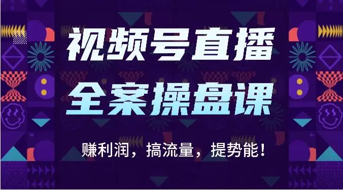 视频号直播全案操盘课：赚利润，搞流量，提势能！（16节课）