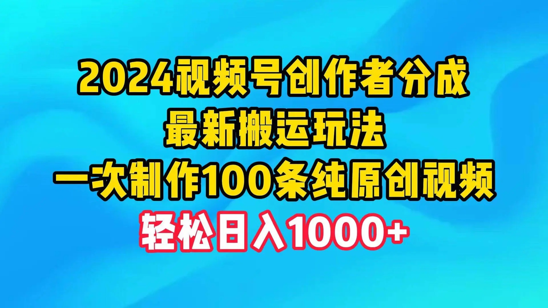 2024视频号创作者分成计划，最新搬运玩法，一次制作100条纯原创视频，日入1000+