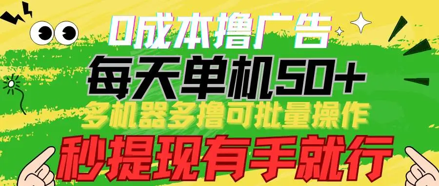 0成本看广告赚钱项目 每天单机50+， 多机器多撸可批量操作，秒提现有手就行