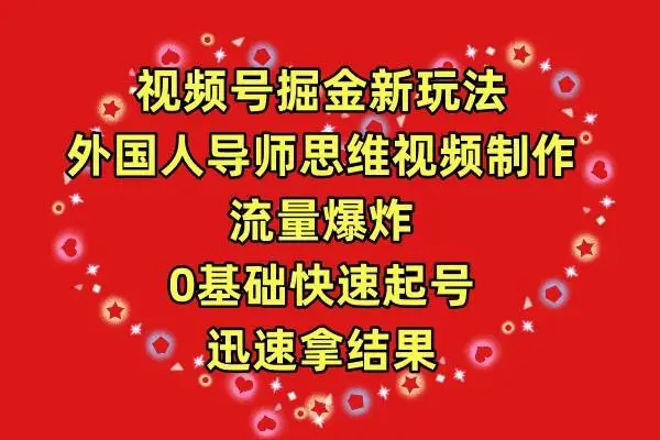 视频号掘金新玩法，外国人导师思维视频制作，流量爆炸，0其础快速起号