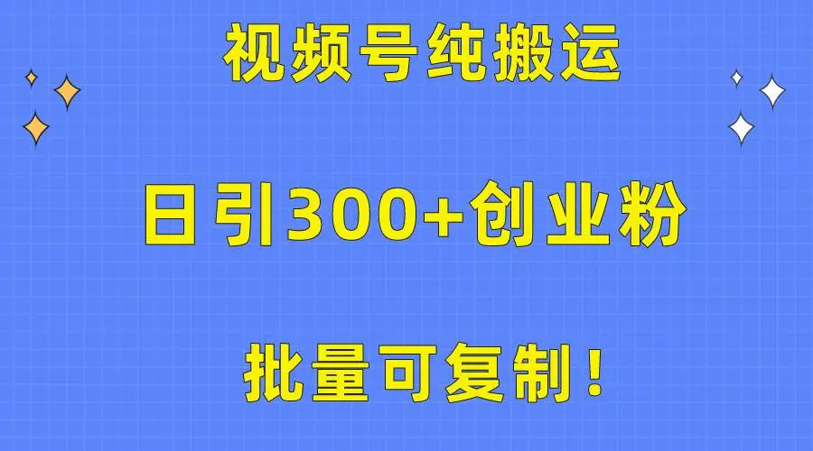 批量可复制！视频号纯搬运日引300+创业粉教程！