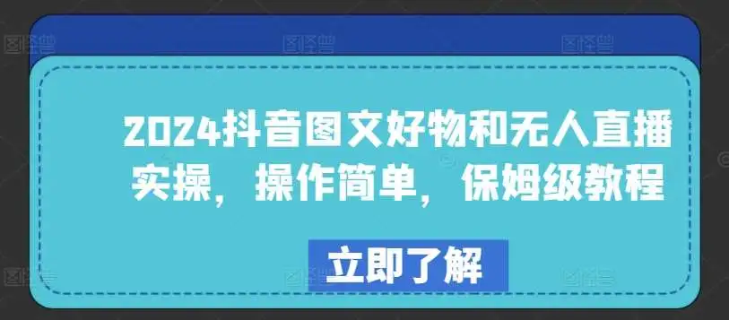 2024抖音无人直播与图文好物带货变现全指南，抖音新手必看的保姆级教程