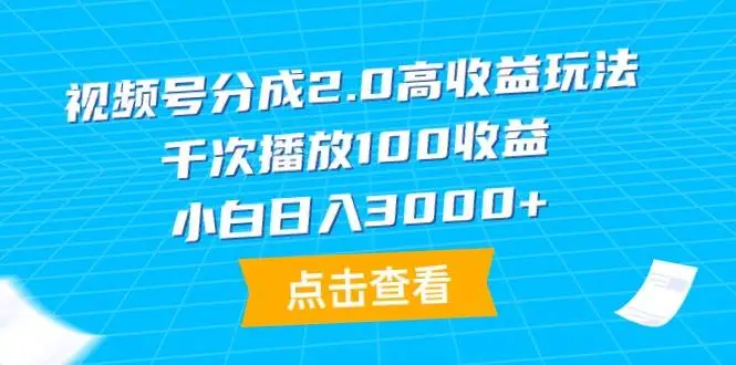 视频号分成计划2.0高收益玩法，千次播放100收益，小白日入3000+