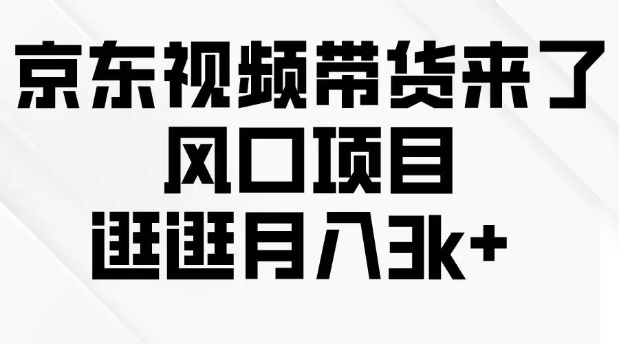 京东短视频带货来了，风口项目，逛逛月入3k+