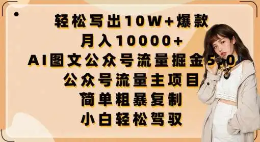 公众号流量主项目：AI图文月入10000+，公众号写作赚广告收入指南，轻松打造10W+爆文