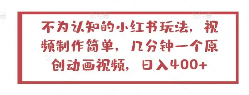 不为人知的小红书玩法，视频制作简单，几分钟一个原创动画视频，日入400+【揭秘】