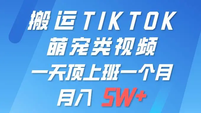 搬运TIKTOK萌宠视频：月入5W+操作指南，全平台分发视频项目