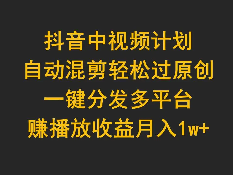 抖音中视频伙伴计划：软件一键自动混剪原创视频，多平台分发月入过万