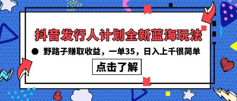 抖音游戏发行人计划全新蓝海玩法，野路子赚取收益，一单35，日入上千很简单!