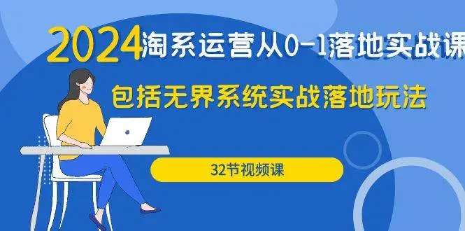 2024·淘系运营从0-1落地实战课：包括无界系统实战落地玩法（32节）