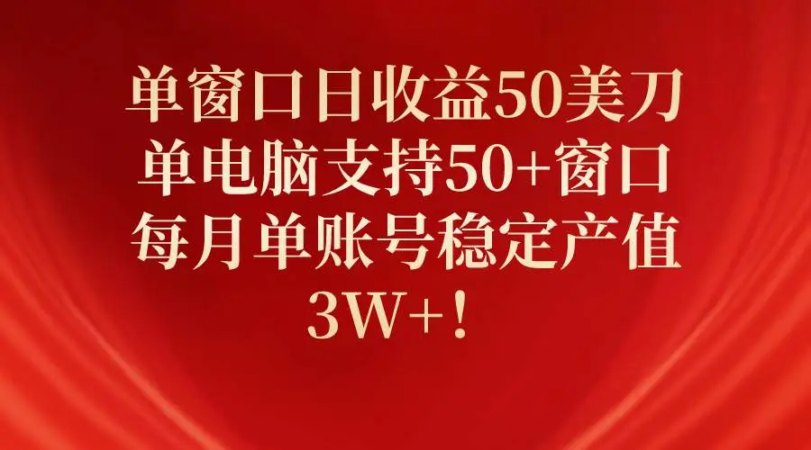 单窗口日赚50美金项目，单电脑支持50+窗口，每月单账号稳定产值3W+！