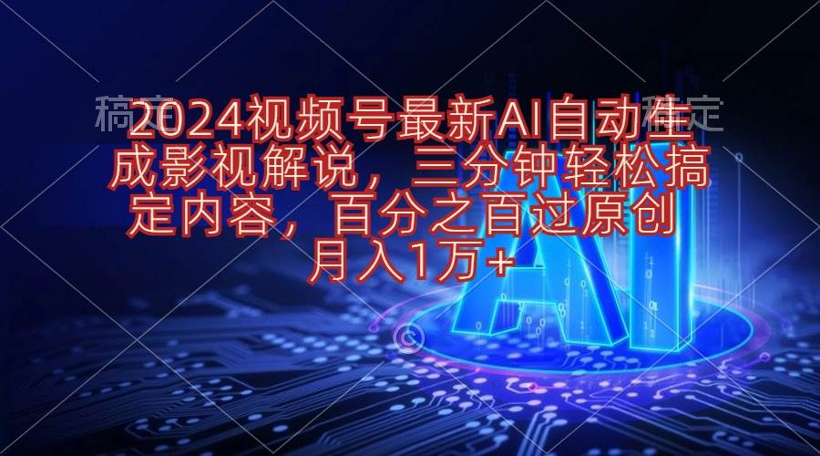 2024视频号赚钱指南：ai自动生成影视解说视频教程，百分百过原创