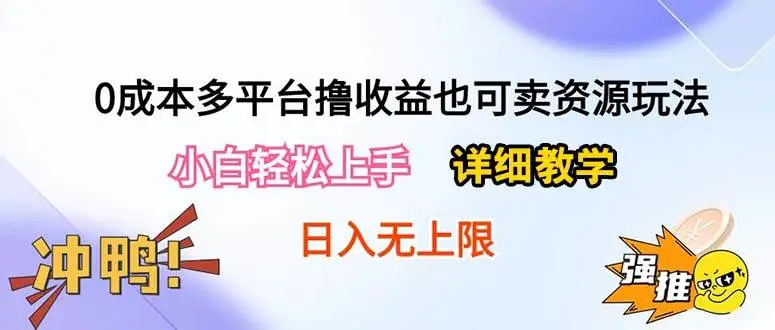 0成本多平台撸收益也可卖资源玩法，小白轻松上手。详细教学日入500+附资源