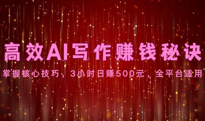 高效AI写作赚钱秘诀：掌握核心技巧，3小时日赚500元，全平台适用