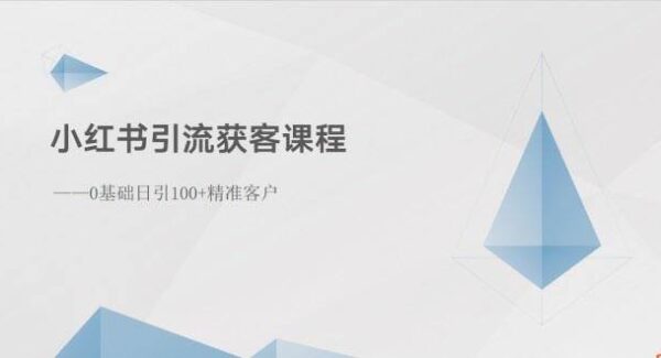 小红书引流获客课程：0基础日引100+精准客户