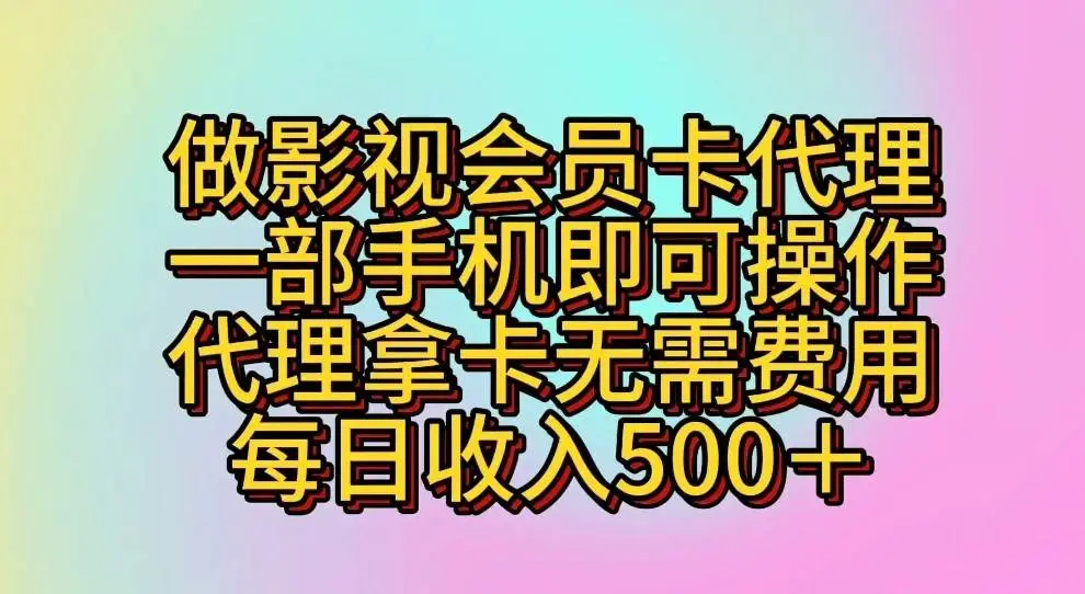 零成本创业：成为影视会员代理，代理拿卡无需费用，卖影视会员卡日赚500+