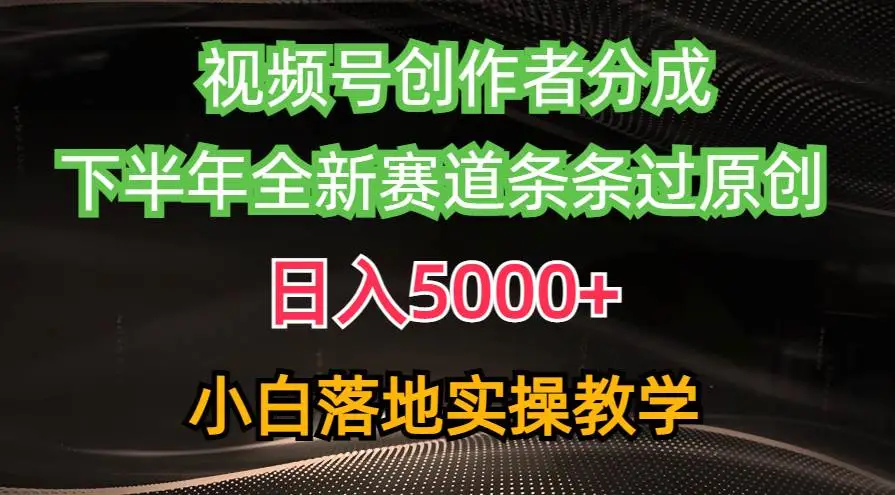 视频号创作者分成计划最新玩法，日入5000+ 下半年全新赛道条条过原创