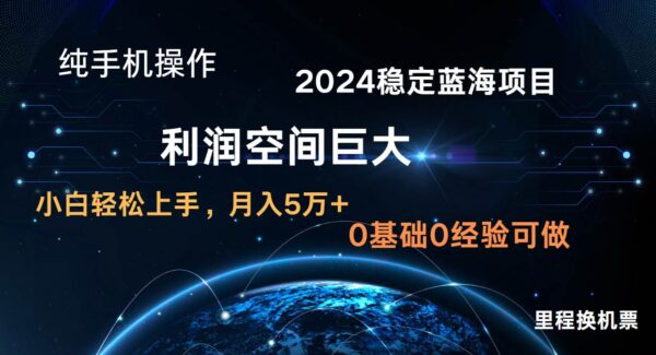 2024新蓝海项目 无门槛高利润长期稳定 纯手机操作 单日收益2000+ 小白当天上手