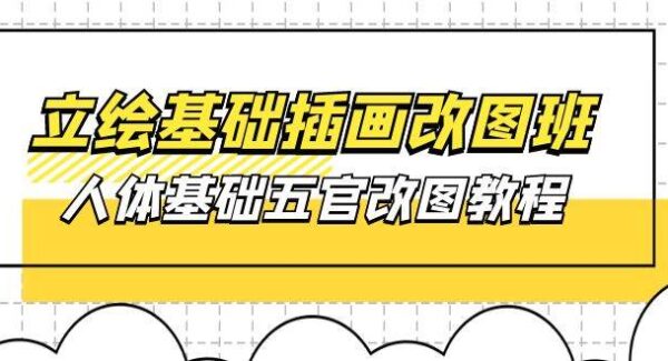 立绘基础-插画改图班【第1期】：人体基础五官改图教程- 37节视频+课件