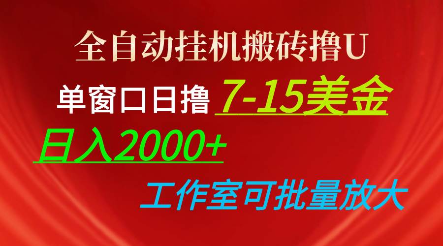 全自动挂机搬砖撸U，单窗口日撸7-15美金，日入2000+，可个人操作，工作室可批量放大！